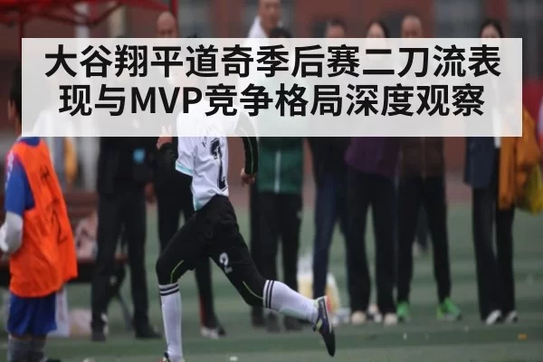 大谷翔平道奇季后赛二刀流表现与MVP竞争格局深度观察 - 333SPORTS