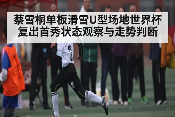 蔡雪桐单板滑雪U型场地世界杯复出首秀状态观察与走势判断 | 333SPORTS